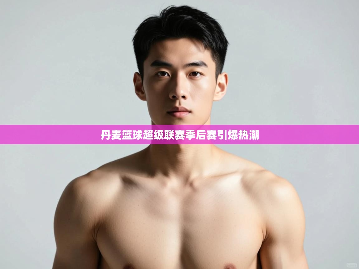 开云赛事直播-丹麦篮球超级联赛季后赛引爆热潮  第1张