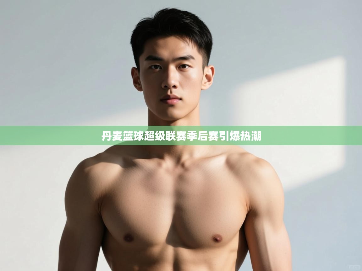 开云赛事直播-丹麦篮球超级联赛季后赛引爆热潮  第3张