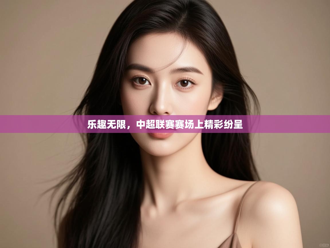 开云体育在线-乐趣无限，中超联赛赛场上精彩纷呈  第2张