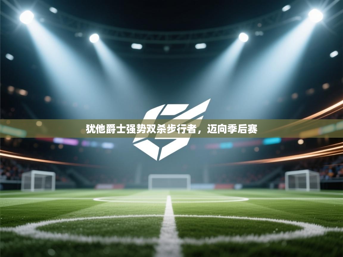 开云体育数据中心统计-犹他爵士强势双杀步行者,迈向季后赛  第4张