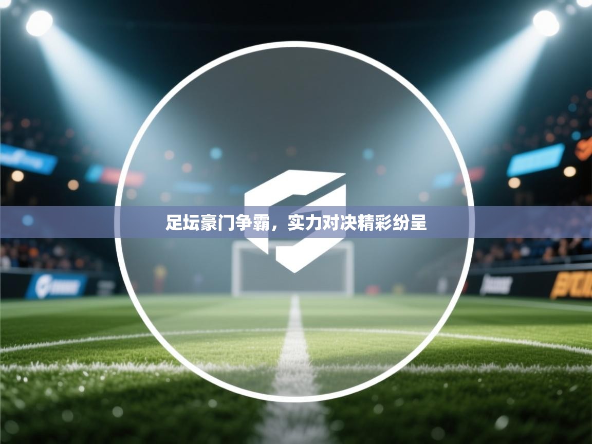 -足坛豪门争霸，实力对决精彩纷呈  第4张