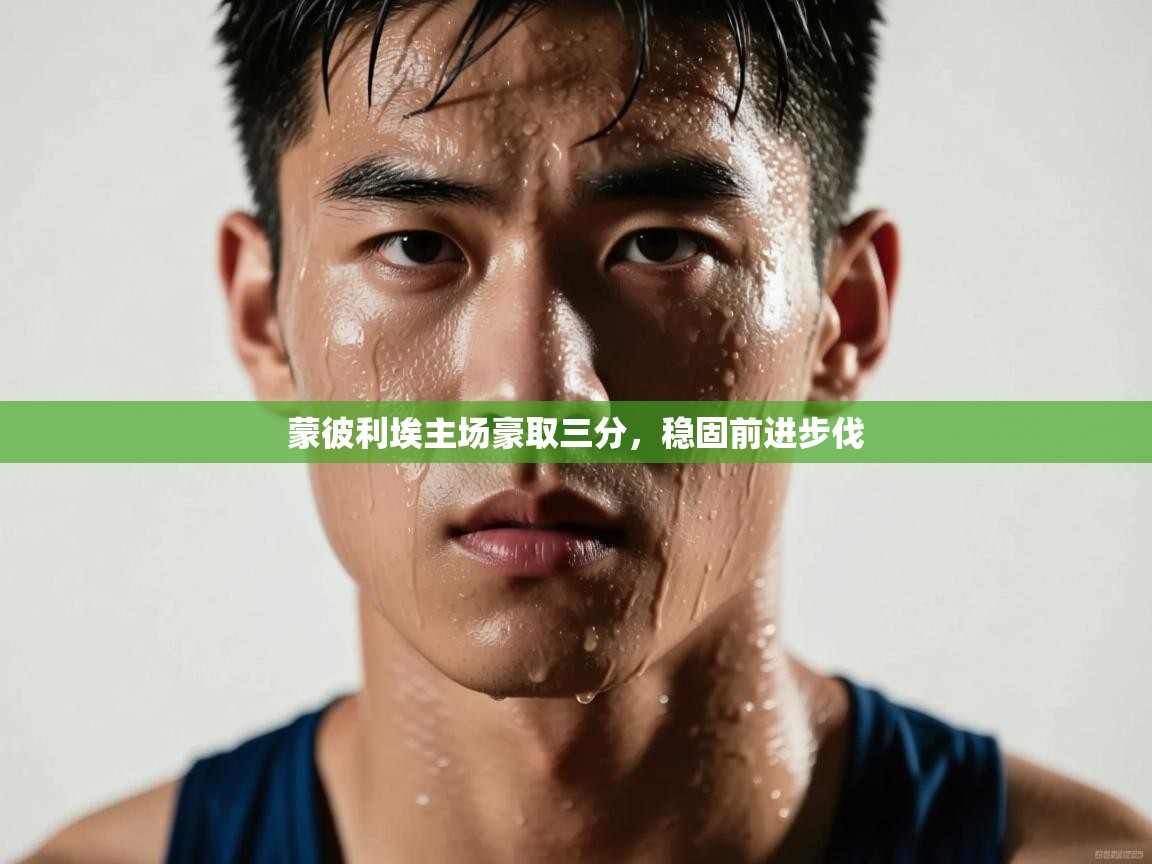 开云体育消息订阅关闭-蒙彼利埃主场豪取三分，稳固前进步伐  第3张