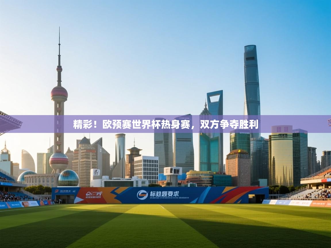 开云体育安装失败怎么办-精彩！欧预赛世界杯热身赛，双方争夺胜利  第2张