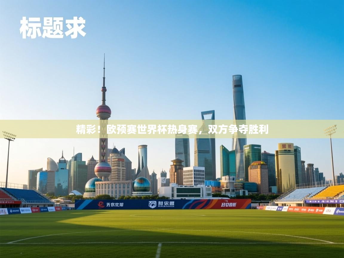 开云体育安装失败怎么办-精彩！欧预赛世界杯热身赛，双方争夺胜利  第3张