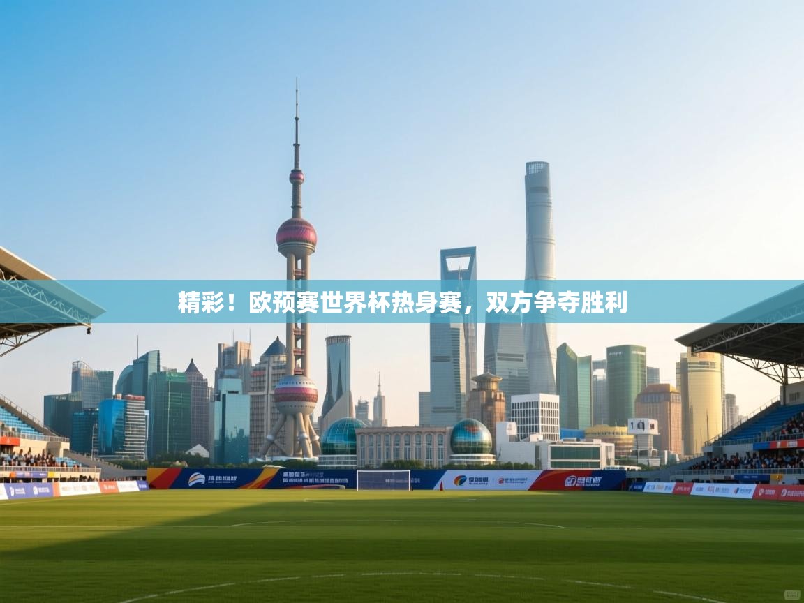 开云体育安装失败怎么办-精彩！欧预赛世界杯热身赛，双方争夺胜利  第4张