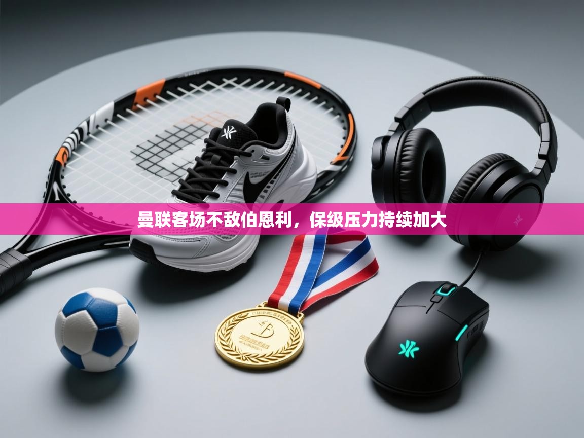 开云体育苹果版下载-曼联客场不敌伯恩利,保级压力持续加大 第3张