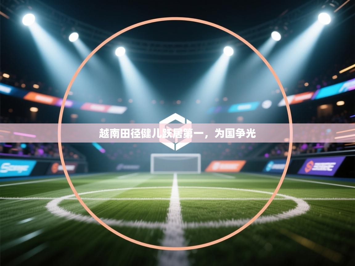 开云体育入口平台-越南田径健儿跃居第一，为国争光  第2张