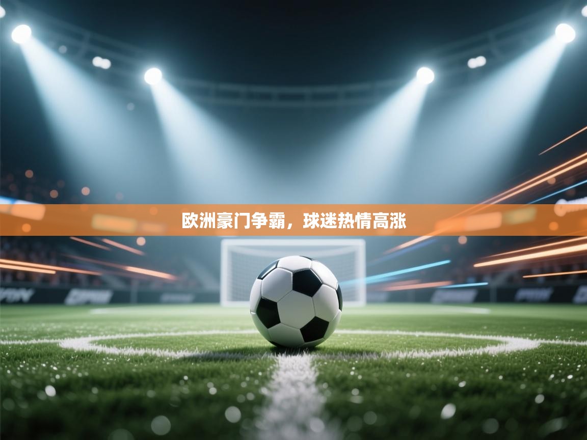 开云体育直播平台-欧洲豪门争霸，球迷热情高涨  第1张