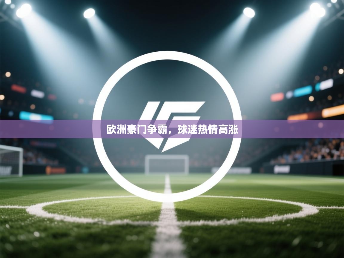 开云体育直播平台-欧洲豪门争霸，球迷热情高涨  第2张