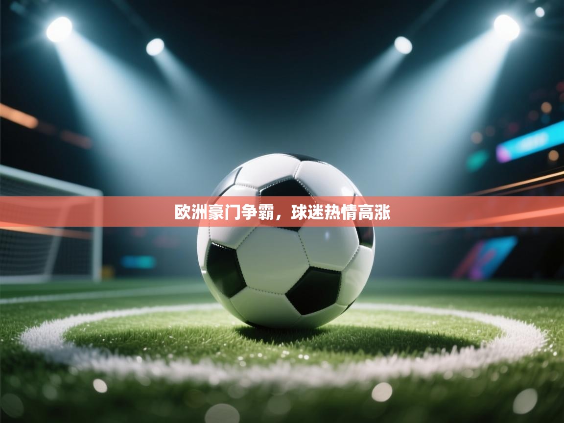 开云体育直播平台-欧洲豪门争霸，球迷热情高涨  第3张