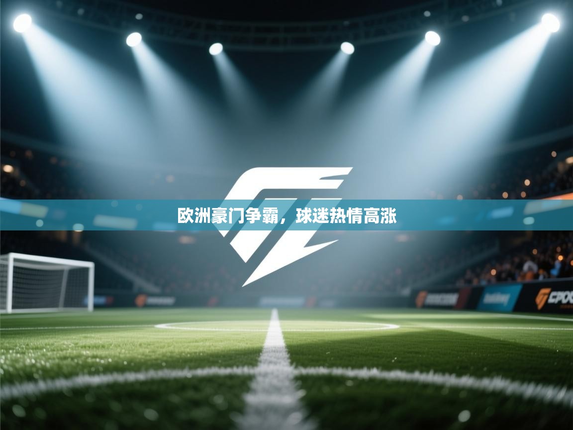 开云体育直播平台-欧洲豪门争霸，球迷热情高涨  第4张