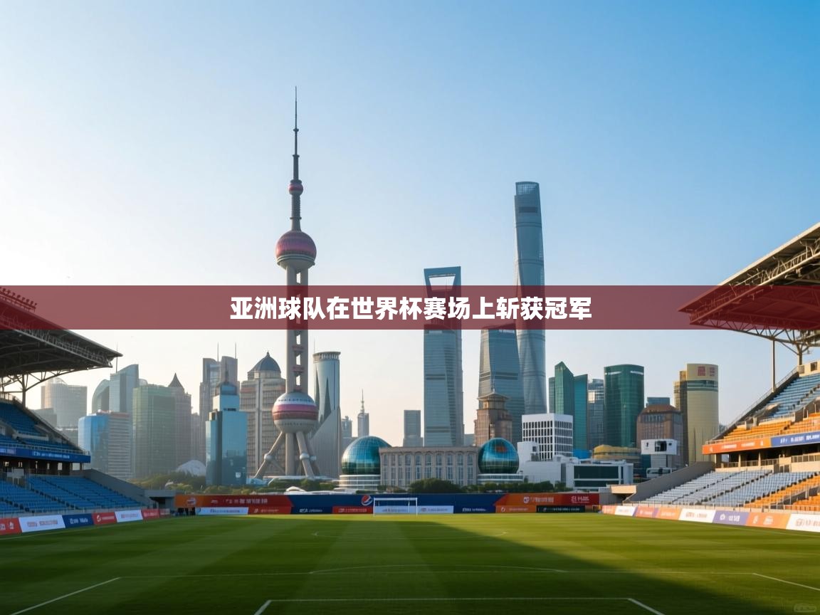 开云体育app官网入口-亚洲球队在世界杯赛场上斩获冠军  第3张