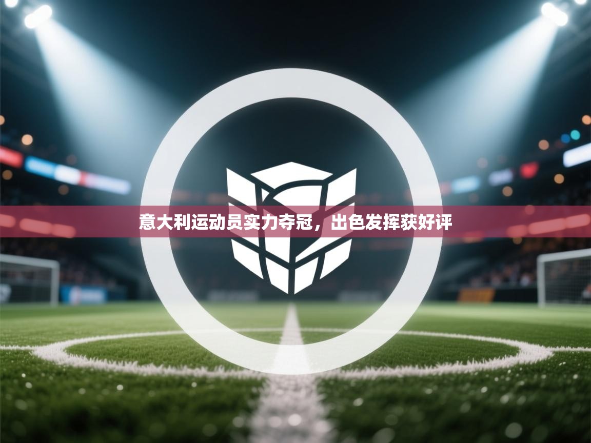 开云APP-意大利运动员实力夺冠,出色发挥获好评 第1张