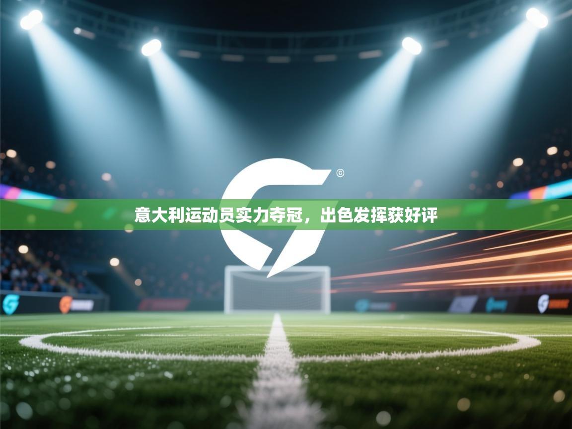 开云APP-意大利运动员实力夺冠,出色发挥获好评 第3张