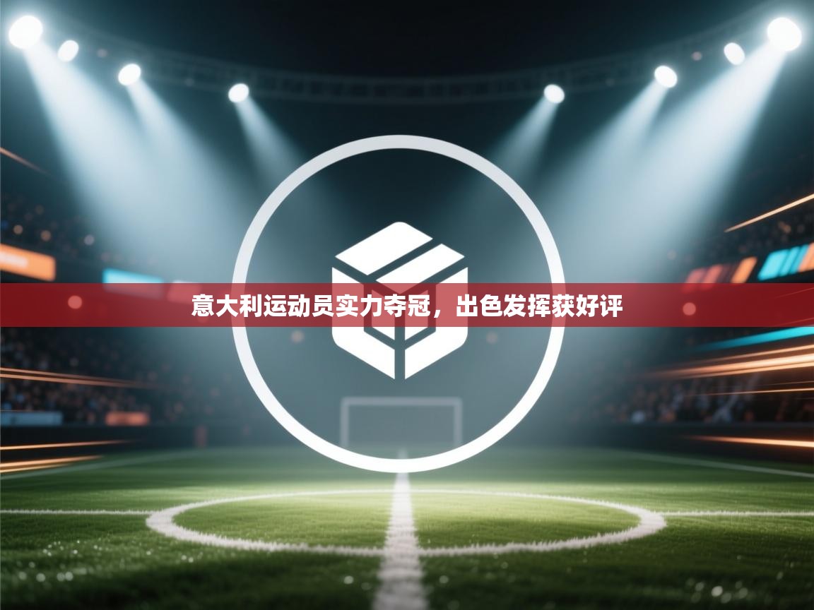 开云APP-意大利运动员实力夺冠,出色发挥获好评 第4张