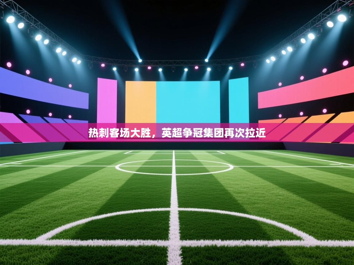 开云体育-热刺客场大胜，英超争冠集团再次拉近  第1张