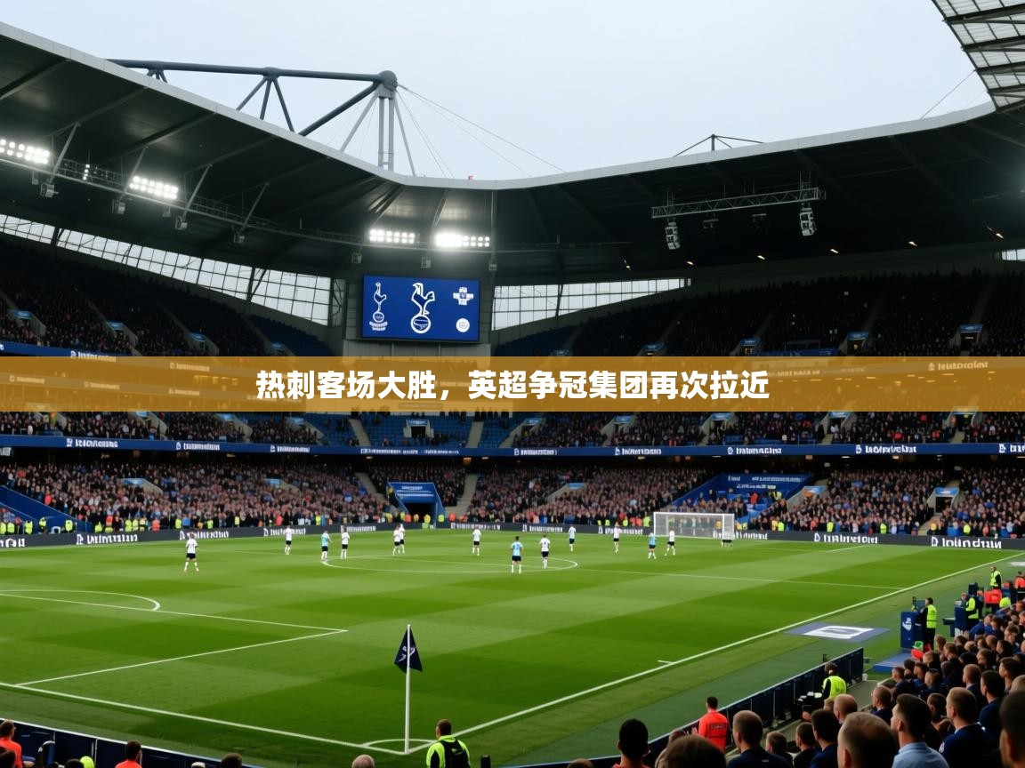 开云体育-热刺客场大胜，英超争冠集团再次拉近  第3张