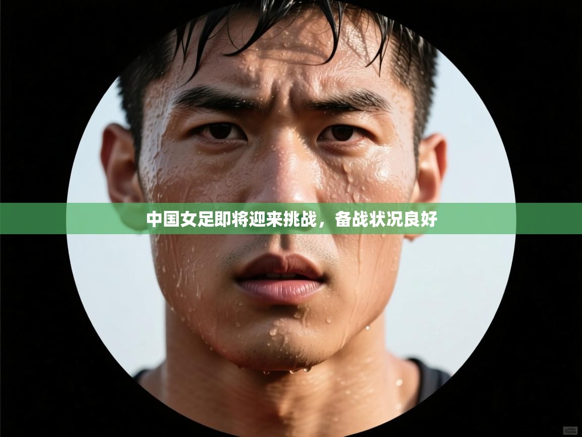 开云体育赛事比分直播-中国女足即将迎来挑战，备战状况良好  第1张