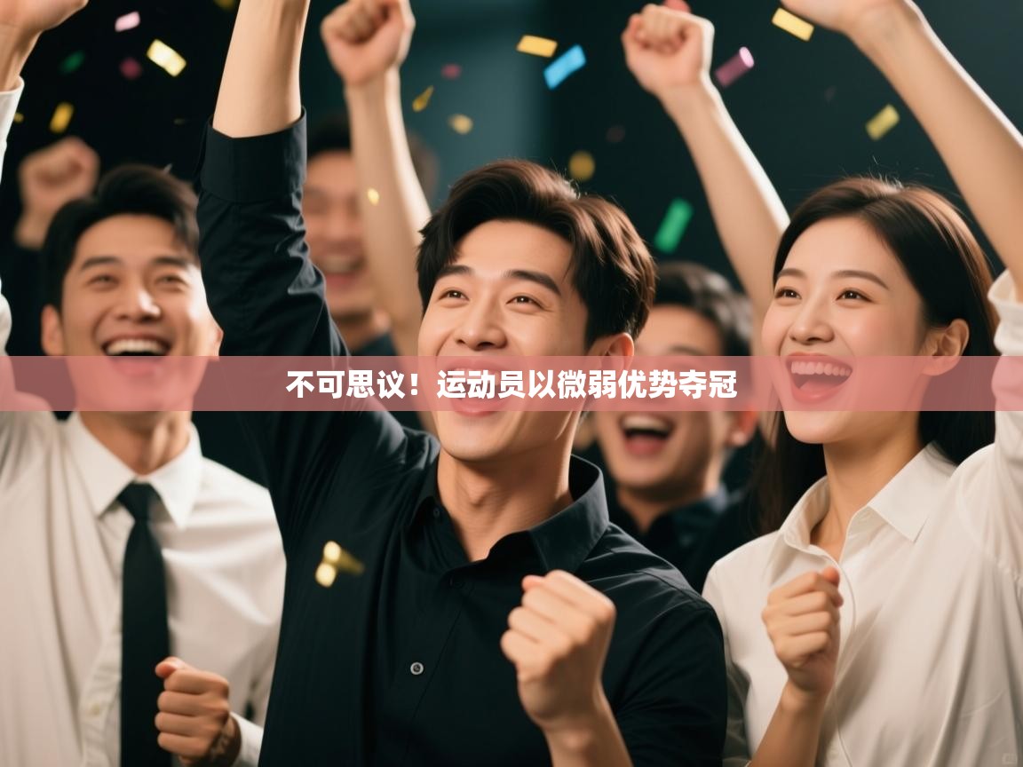 开云直播-不可思议!运动员以微弱优势夺冠 第4张