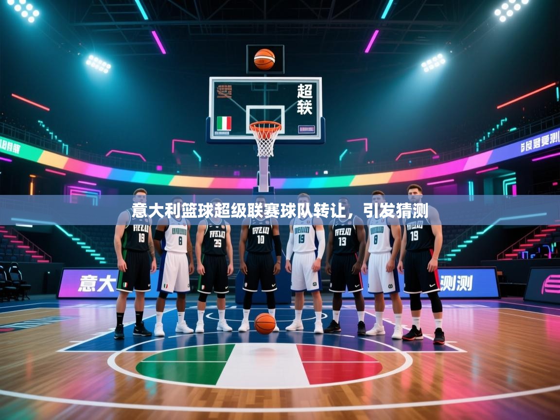 云开体育官网入口登录网页-意大利篮球超级联赛球队转让,引发猜测