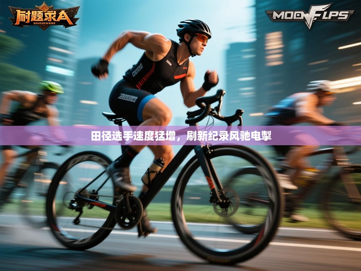 开云体育app官网下载地址-田径选手速度猛增，刷新纪录风驰电掣  第1张