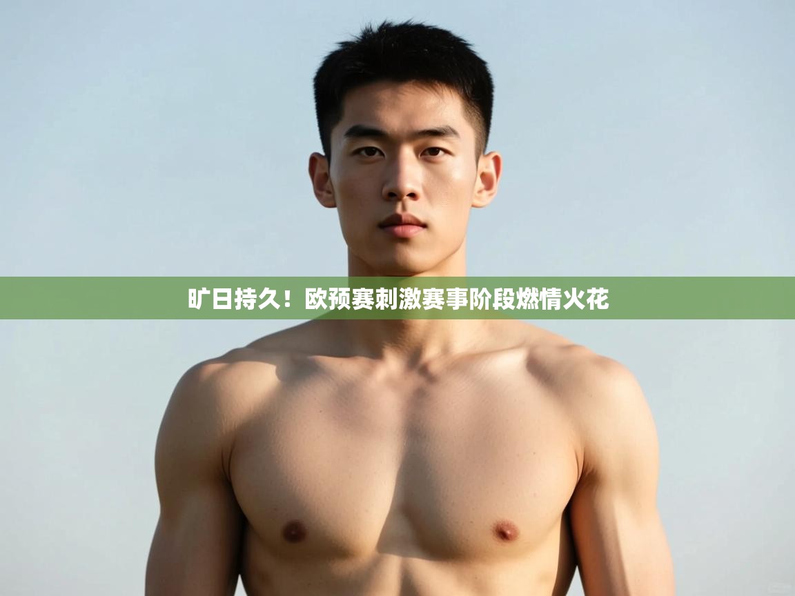 开云体育直播-旷日持久！欧预赛刺激赛事阶段燃情火花  第2张