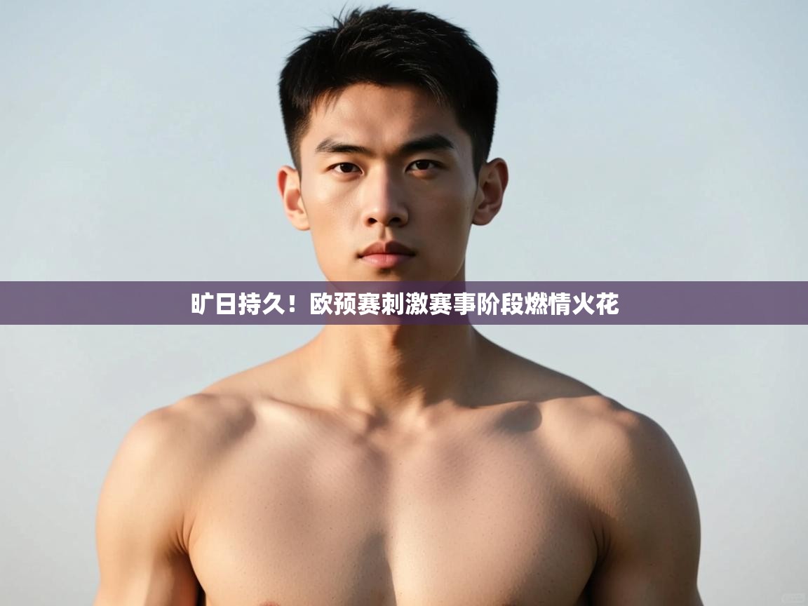 开云体育直播-旷日持久！欧预赛刺激赛事阶段燃情火花  第3张