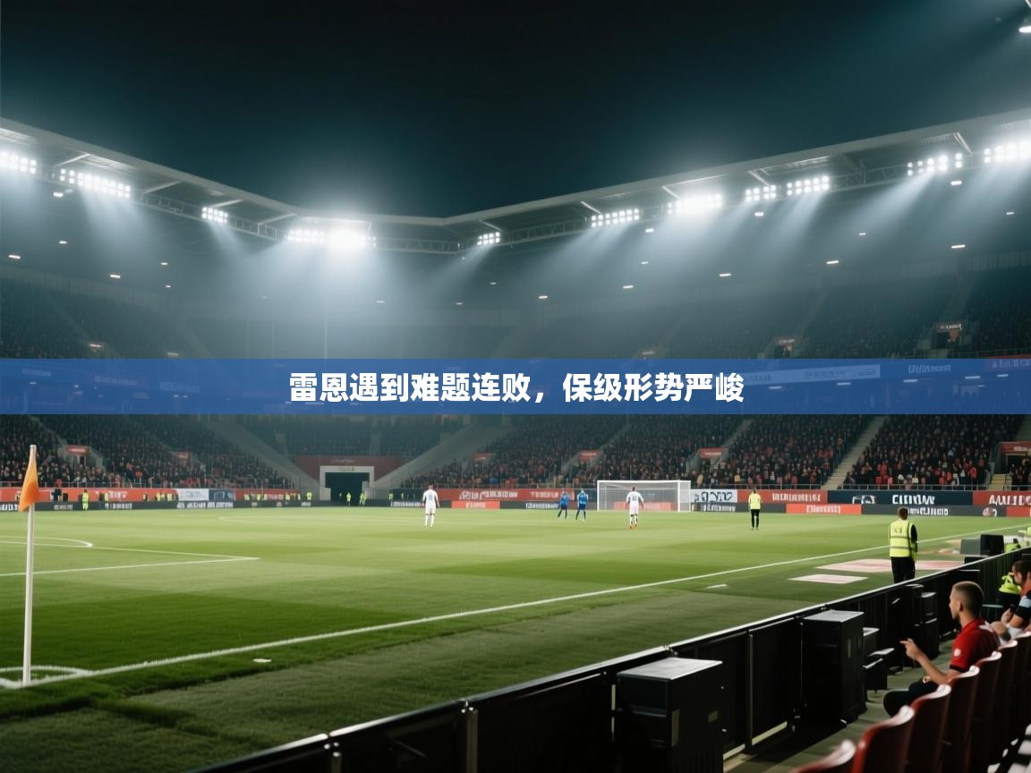 开云体育英文版入口-雷恩遇到难题连败，保级形势严峻  第3张