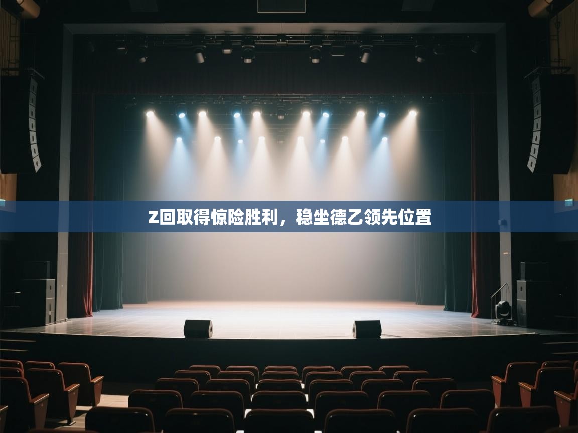 开云赛事-Z回取得惊险胜利,稳坐德乙领先位置 第1张