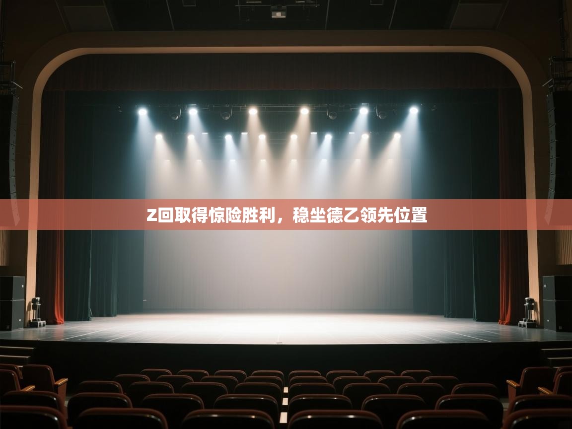 开云赛事-Z回取得惊险胜利,稳坐德乙领先位置 第2张