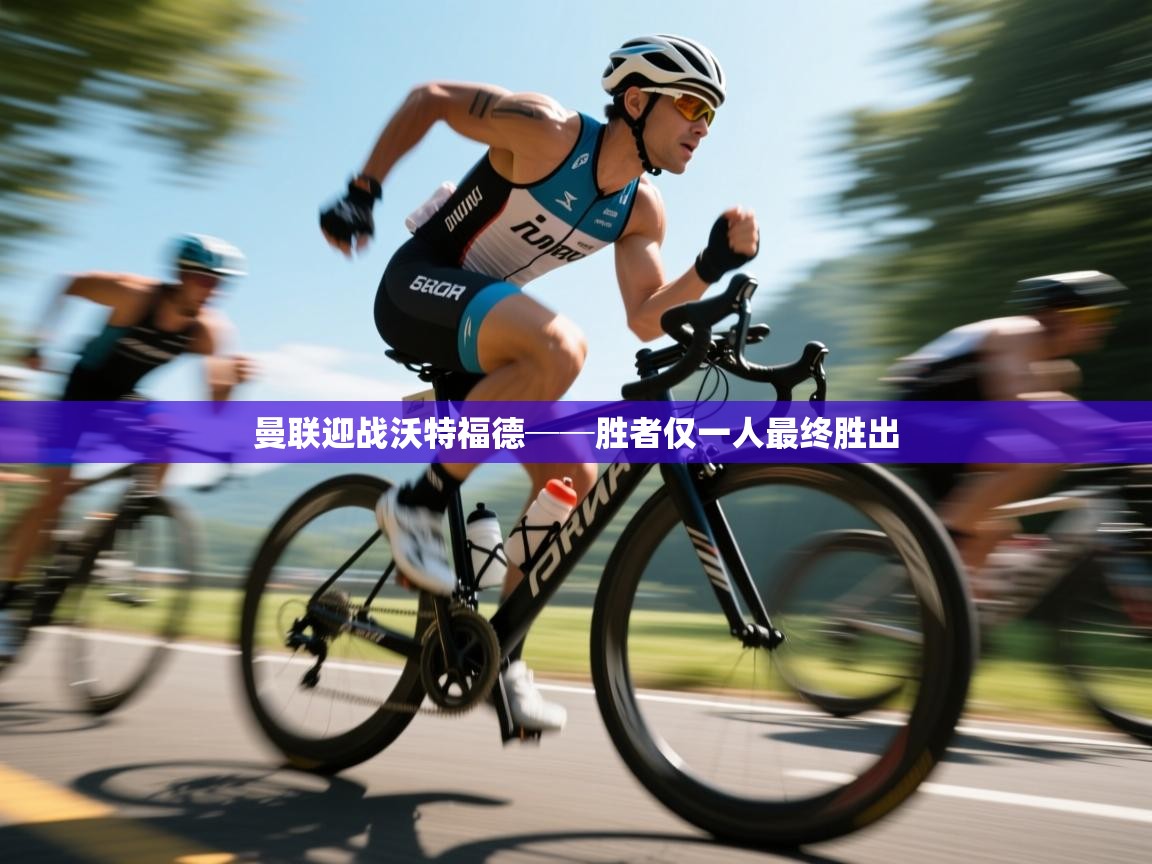 云开体育官网-曼联迎战沃特福德──胜者仅一人最终胜出 第1张