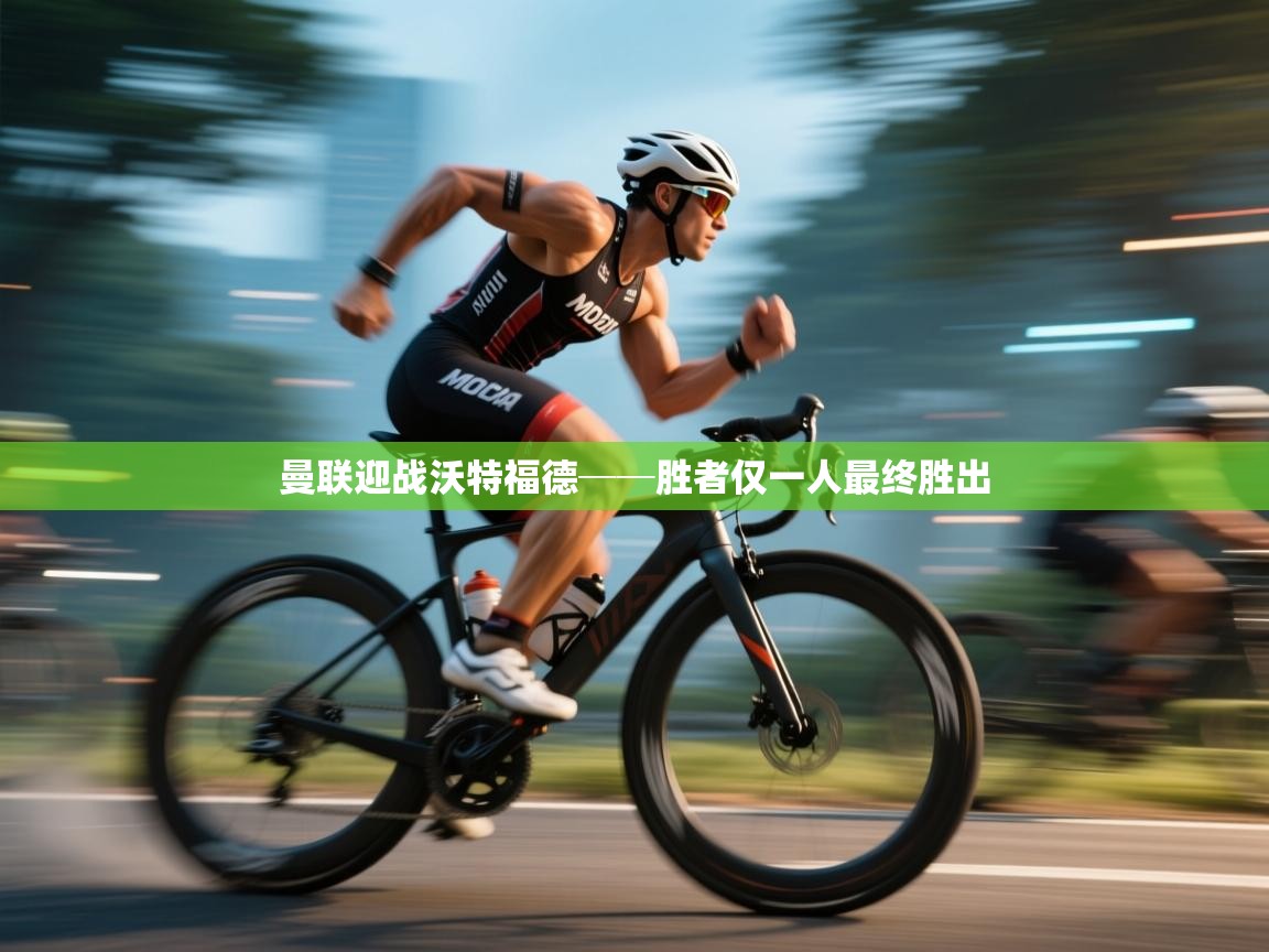 云开体育官网-曼联迎战沃特福德──胜者仅一人最终胜出 第3张