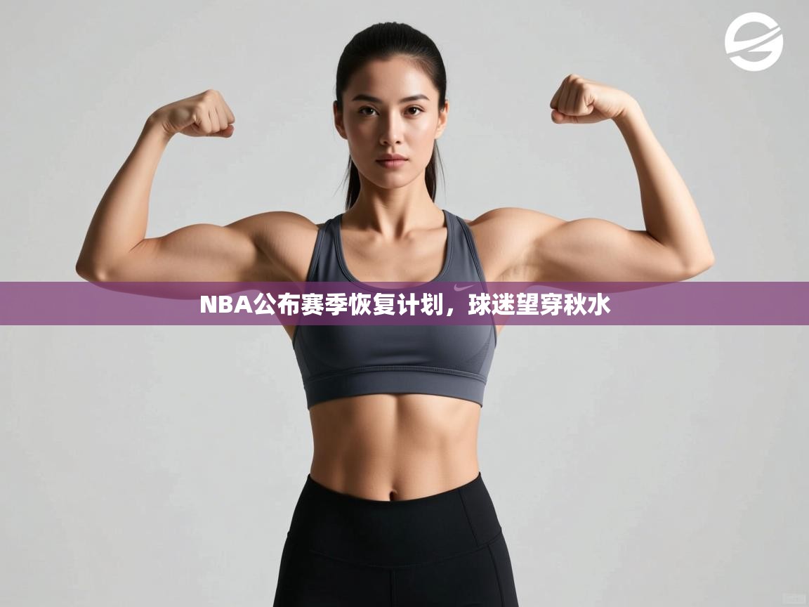 开云体育入口网址-NBA公布赛季恢复计划,球迷望穿秋水 第4张