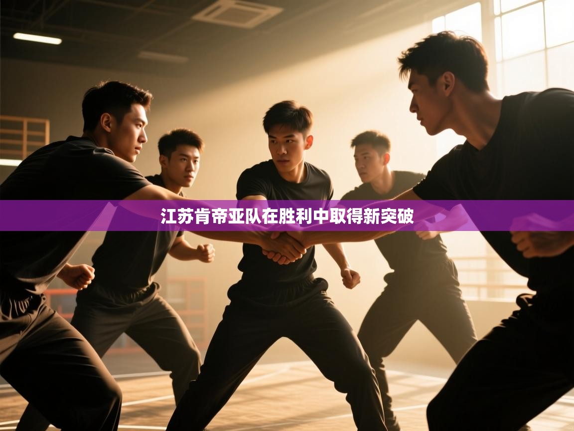 开云kaiyun体育app入口登录官网-江苏肯帝亚队在胜利中取得新突破  第2张