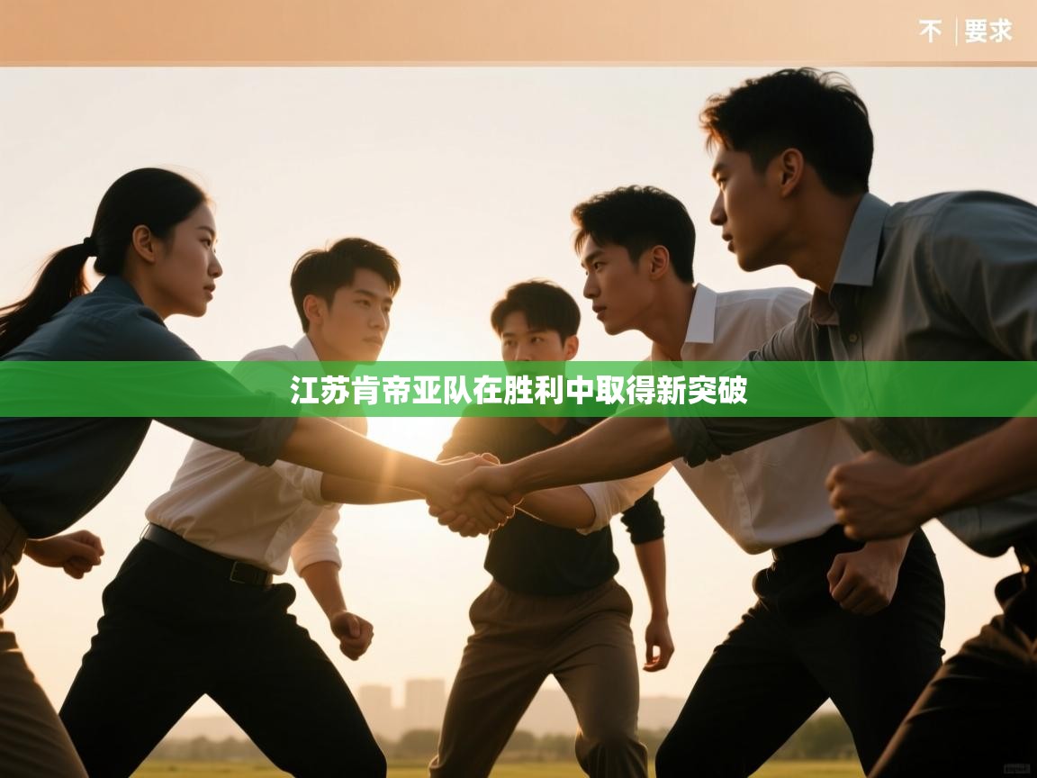 开云kaiyun体育app入口登录官网-江苏肯帝亚队在胜利中取得新突破  第4张