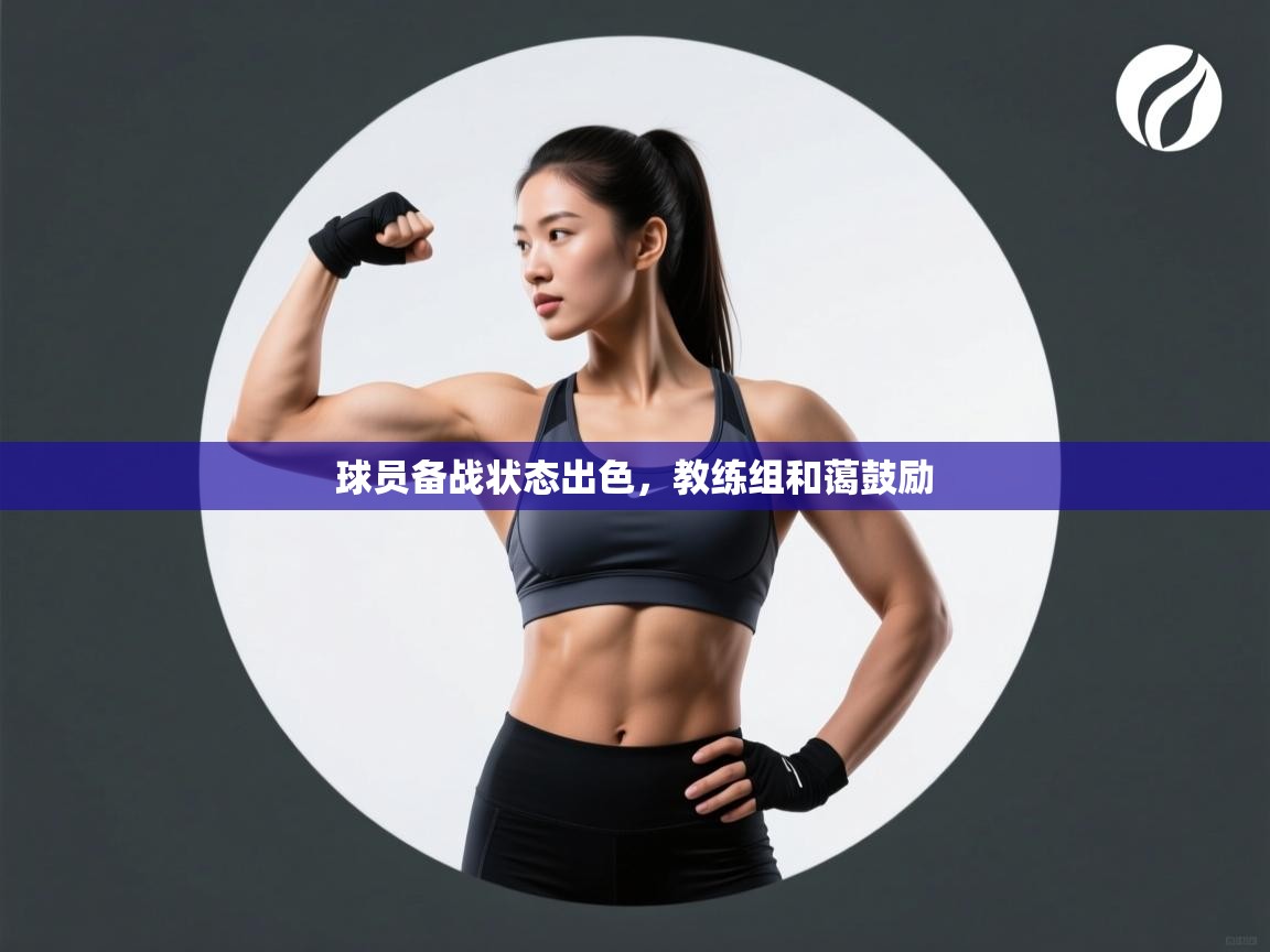 开云体育app官网入口-球员备战状态出色，教练组和蔼鼓励  第1张