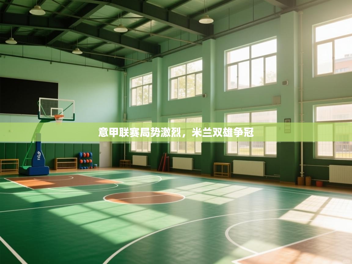 开云体育热门赛事直达-意甲联赛局势激烈，米兰双雄争冠  第1张