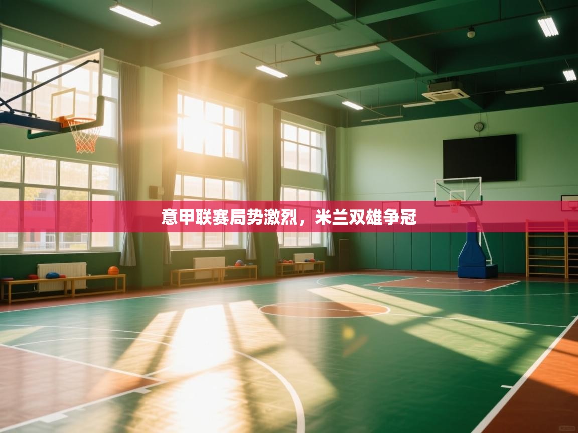 开云体育热门赛事直达-意甲联赛局势激烈，米兰双雄争冠  第3张