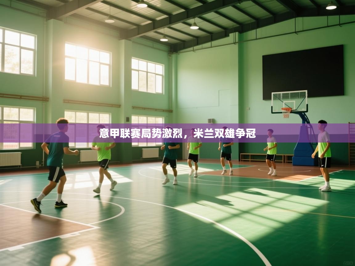 开云体育热门赛事直达-意甲联赛局势激烈，米兰双雄争冠  第4张