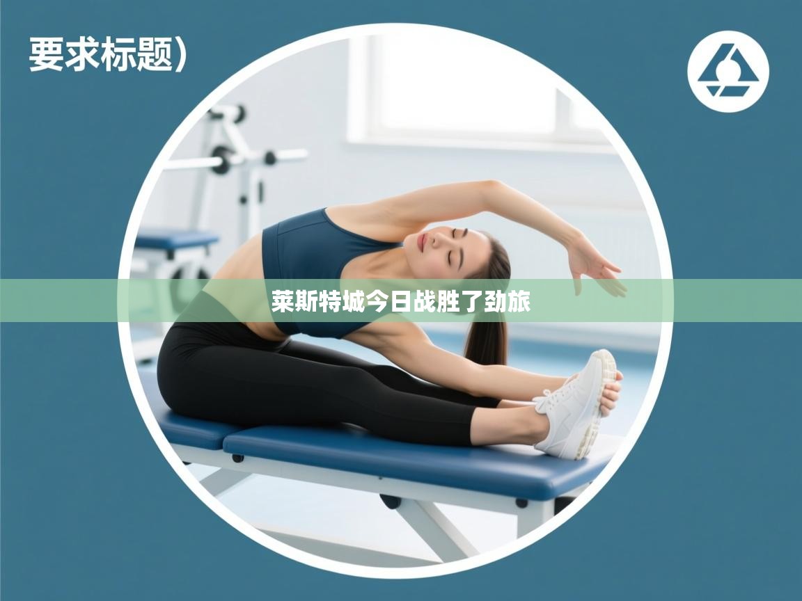 开运体育登录入口-莱斯特城今日战胜了劲旅  第2张