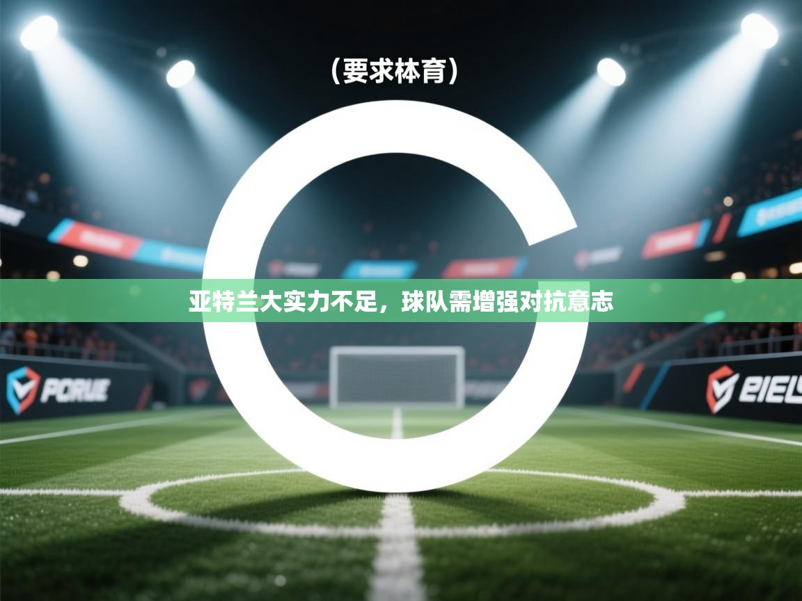 开云体育在线登录-亚特兰大实力不足，球队需增强对抗意志  第1张
