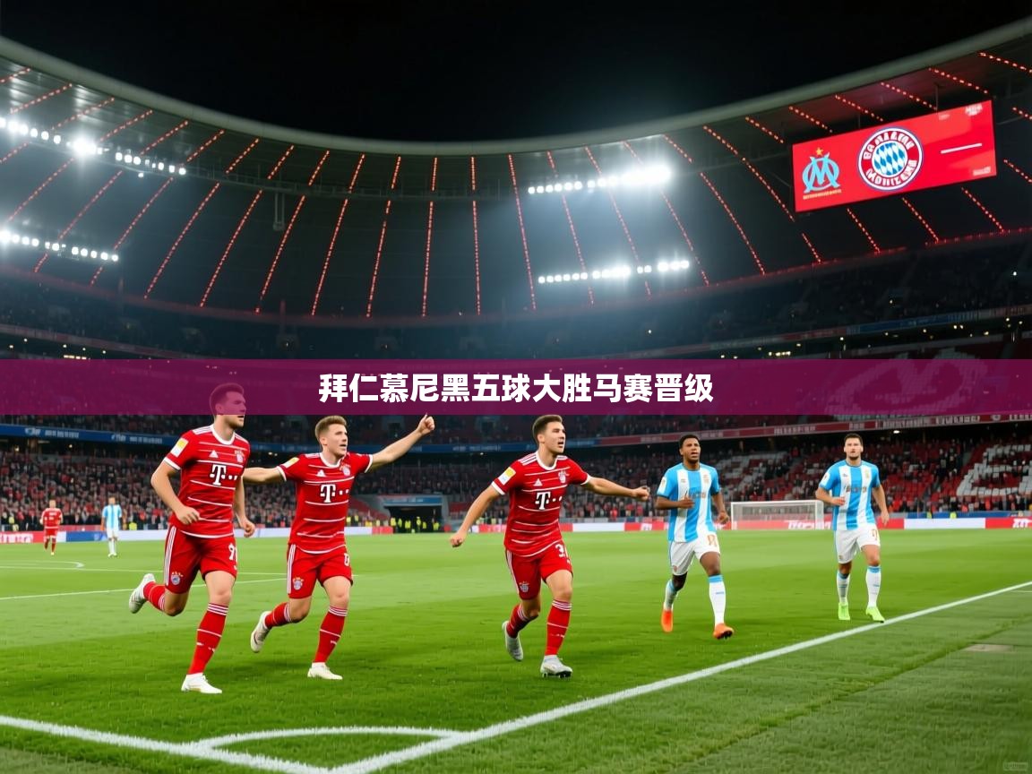 开云体育旧版下载地址-拜仁慕尼黑五球大胜马赛晋级  第1张