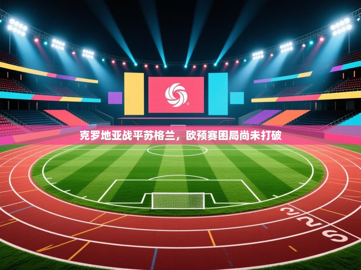 开云体育极速下载镜像-克罗地亚战平苏格兰,欧预赛困局尚未打破 第2张