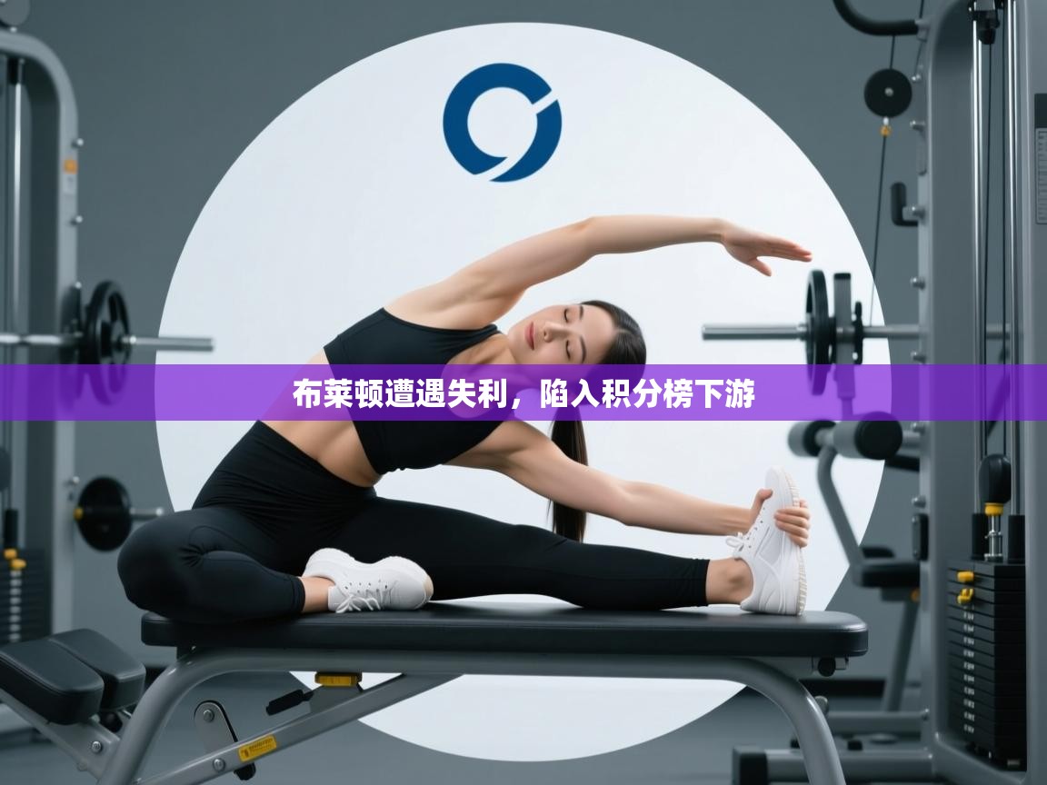 开云体育消息订阅关闭-布莱顿遭遇失利，陷入积分榜下游  第1张