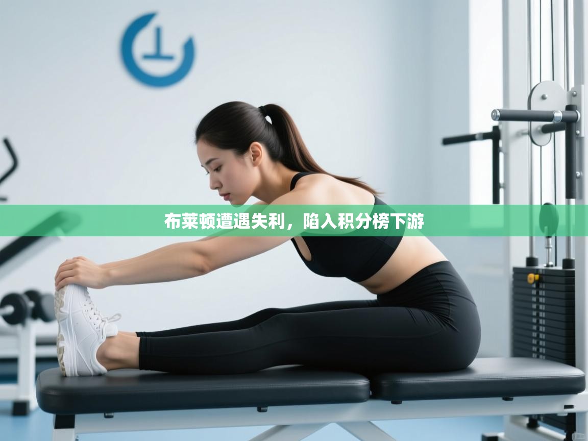 开云体育消息订阅关闭-布莱顿遭遇失利，陷入积分榜下游  第4张